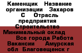 Каменщик › Название организации ­ Захаров С. › Отрасль предприятия ­ Строительство › Минимальный оклад ­ 45 000 - Все города Работа » Вакансии   . Амурская обл.,Благовещенск г.